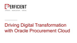Driving Digital Transformation
with Oracle Procurement Cloud
 