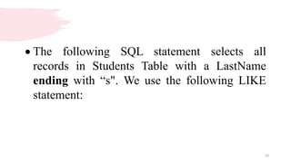 10
 The following SQL statement selects all
records in Students Table with a LastName
ending with “s". We use the following LIKE
statement:
 