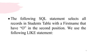 14
 The following SQL statement selects all
records in Students Table with a Firstname that
have “O” in the second position. We use the
following LIKE statement:
 