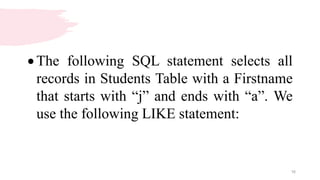16
 The following SQL statement selects all
records in Students Table with a Firstname
that starts with “j” and ends with “a”. We
use the following LIKE statement:
 