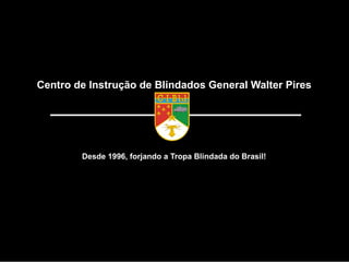 Centro de Instrução de Blindados General Walter Pires
Desde 1996, forjando a Tropa Blindada do Brasil!
 