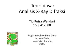 Teori dasar
Analisis X-Ray Difraksi
Tio Putra Wendari
1530412008
Program Doktor Ilmu Kimia
Jurusan Kimia
Universitas Andalas
2015
 