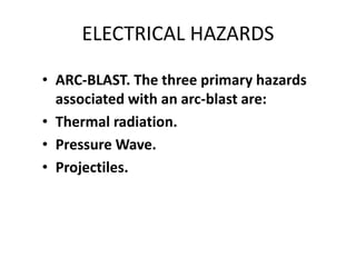 ELECTRICAL HAZARDS
• ARC-BLAST. The three primary hazards
associated with an arc-blast are:
• Thermal radiation.
• Pressure Wave.
• Projectiles.
 