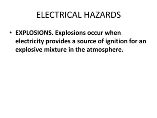 ELECTRICAL HAZARDS
• EXPLOSIONS. Explosions occur when
electricity provides a source of ignition for an
explosive mixture in the atmosphere.
 