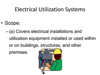 Electrical Utilization Systems
• Scope:
–(a) Covers electrical installations and
utilization equipment installed or used within
or on buildings, structures, and other
premises
 