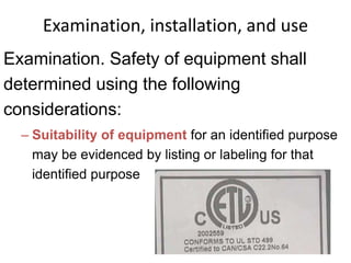 Examination, installation, and use
Examination. Safety of equipment shall
determined using the following
considerations:
– Suitability of equipment for an identified purpose
may be evidenced by listing or labeling for that
identified purpose
 