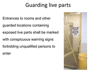 Guarding live parts
Entrances to rooms and other
guarded locations containing
exposed live parts shall be marked
with conspicuous warning signs
forbidding unqualified persons to
enter
 