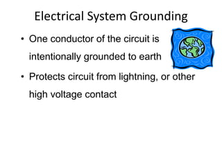 Electrical System Grounding
• One conductor of the circuit is
intentionally grounded to earth
• Protects circuit from lightning, or other
high voltage contact
 