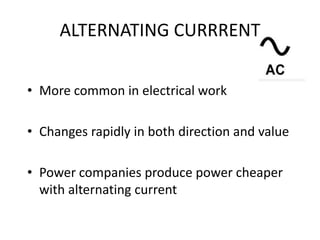 ALTERNATING CURRRENT
• More common in electrical work
• Changes rapidly in both direction and value
• Power companies produce power cheaper
with alternating current
 