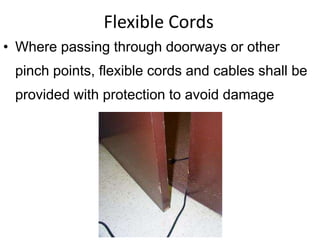 Flexible Cords
• Where passing through doorways or other
pinch points, flexible cords and cables shall be
provided with protection to avoid damage
 