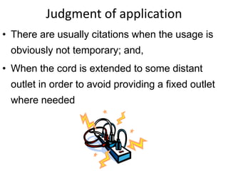 Judgment of application
• There are usually citations when the usage is
obviously not temporary; and,
• When the cord is extended to some distant
outlet in order to avoid providing a fixed outlet
where needed
 