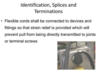 Identification, Splices and
Terminations
• Flexible cords shall be connected to devices and
fittings so that strain relief is provided which will
prevent pull from being directly transmitted to joints
or terminal screws
 