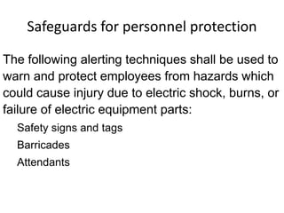 Safeguards for personnel protection
The following alerting techniques shall be used to
warn and protect employees from hazards which
could cause injury due to electric shock, burns, or
failure of electric equipment parts:
Safety signs and tags
Barricades
Attendants
 
