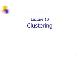 1
Lecture 10
Clustering
 