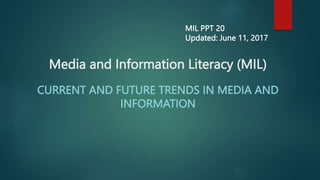 Media and Information Literacy (MIL)
CURRENT AND FUTURE TRENDS IN MEDIA AND
INFORMATION
MIL PPT 20
Updated: June 11, 2017
 