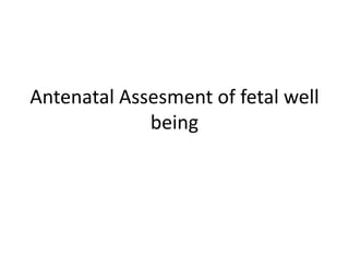 Antenatal Assesment of fetal well
being
 