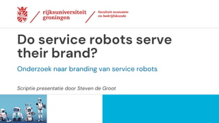 Scriptie presentatie door Steven de Groot
Do service robots serve
their brand?
Onderzoek naar branding van service robots
 