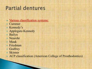  Various classification systems:
 Cummer
 Kennedy’s
 Applegate-Kennedy
 Bailyn
 Neurohr
 Mauk
 Friedman
 Godfrey
 Skinner
 ACP classification (American College of Prosthodontics)
 