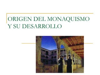 ORIGEN DEL MONAQUISMO
Y SU DESARROLLO
 