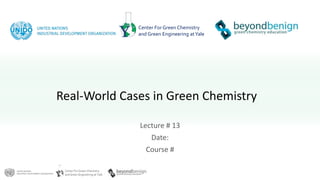 Center For Green Chemistry
and Green Engineering at Yale
Center For Green Chemistry
and Green Engineering atYale
Real-World Cases in Green Chemistry
Lecture # 13
Date:
Course #
 