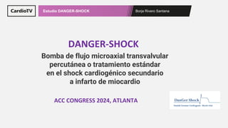 Borja Rivero Santana
Estudio DANGER-SHOCK
DANGER-SHOCK
ACC CONGRESS 2024, ATLANTA
Bomba de flujo microaxial transvalvular
percutánea o tratamiento estándar
en el shock cardiogénico secundario
a infarto de miocardio
 