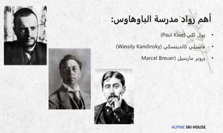 ALPINE SKI HOUSE
‫الباوهاوس‬ ‫مدرسة‬ ‫رواد‬ ‫أهم‬
:
•
‫كلي‬ ‫بول‬
(
Paul Klee
)
•
‫فاسيلي‬
‫كاندينسكي‬
(
Wassily Kandinsky
)
•
‫بروبر‬
‫مارسيل‬
(
Marcel Breuer
 
