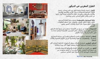 ALPINE SKI HOUSE
‫الديكور‬ ‫في‬ ‫المغربي‬ ‫الطراز‬
‫الالوان‬
:
‫وجذاب‬ ‫دافئ‬ ‫جو‬ ‫لخلق‬ ‫وغنية‬ ‫بالحياة‬ ‫نابضة‬
.
‫تشمل‬
‫والأخضر‬ ‫والأصفر‬ ‫الأزرق‬ ‫درجات‬ ‫الاستخدام‬ ‫الشائعة‬ ‫الألوان‬
‫والوردي‬ ‫والبرتقالي‬ ‫والأحمر‬
.
‫تراب‬ ‫ألوان‬ ‫لوحة‬ ‫ستخدم‬ُ‫ت‬ ‫ما‬ ‫ا‬ً‫غالب‬
‫ية‬
‫ومتأصل‬ ‫ترابي‬ ‫إحساس‬ ‫لخلق‬ ‫والتان‬ ‫البني‬ ‫من‬
.
‫والفسيفساء‬ ‫السيراميك‬ ‫بلاط‬
‫المزخ‬ ‫البلاط‬ ‫هذا‬ ‫ستخدم‬ُ‫ي‬
‫رف‬
،‫الطاولات‬ ‫أسطح‬ ‫مثل‬ ،‫والنوافذ‬ ‫الأبواب‬ ‫لتأطير‬ ‫زاهية‬ ‫بألوان‬
‫وفنون‬ ‫الصور‬ ‫وإطارات‬ ‫المرايا‬ ‫مثل‬ ،‫مميزة‬ ‫قطع‬ ‫وعلى‬
‫الجدران‬
.
‫المنسوجات‬
:
‫الديكور‬ ‫أنحاء‬ ‫جميع‬ ‫في‬ ‫تستخدم‬ ‫الأقمشة‬ ‫من‬ ‫مزيج‬ ‫عن‬ ‫عبارة‬
‫التصميم‬ ‫داخل‬ ‫وطبقات‬ ‫نسيج‬ ‫لخلق‬ ‫المغربي‬
.
‫ما‬ ‫عادة‬ ‫المختارة‬ ‫الأقمشة‬
‫بالألوان‬ ‫وغنية‬ ‫وجريئة‬ ‫فاخرة‬ ‫تكون‬
.
‫المعادن‬
‫الشائعة‬
:
‫المصابيح‬ ‫صناعة‬ ‫في‬ ً‫ا‬‫تقليدي‬ ‫المطاوع‬ ‫الحديد‬ ‫يستخدم‬
‫والأث‬ ‫الخشبية‬ ‫الألواح‬ ‫لتزيين‬ ‫والنحاسية‬ ‫الذهبية‬ ‫والتطعيمات‬ ، ‫المغربية‬
‫اث‬
‫المعقد‬
.
‫المغربي‬ ‫الرياض‬
.
‫أكثر‬ ‫للمنازل‬ ‫الداخلية‬ ‫الديكورات‬ ‫يجعل‬ ‫النباتات‬ ‫ِستخدام‬‫ا‬
‫ونظافة‬ ‫برودة‬ ‫أكثر‬ ‫الهواء‬ ‫ويجعل‬ ‫الخضراء‬ ‫بلمساتها‬ ً‫ا‬‫ِنعاش‬‫ا‬ ‫و‬ ً‫ا‬‫ترحيب‬
.
‫الزليج‬
‫والمنازل‬ ‫التاريخية‬ ‫والمواقع‬ ‫العامة‬ ‫المباني‬ ‫من‬ ‫العديد‬ ‫يزين‬
‫المغرب‬ ‫أنحاء‬ ‫جميع‬ ‫في‬
.
‫من‬ ‫مستوحى‬ ‫الزليج‬ ‫أن‬ ‫من‬ ‫الرغم‬ ‫على‬
‫مسلمين‬ ‫لفنانين‬ ‫تعود‬ ‫أصوله‬ ‫أن‬ ‫إلا‬ ،‫الرومانية‬ ‫الفسيفساء‬
.
 