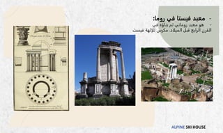 ALPINE SKI HOUSE
-
‫روما‬ ‫في‬ ‫فيستا‬ ‫معبد‬
:
-
‫في‬ ‫بناؤه‬ ‫تم‬ ‫روماني‬ ‫معبد‬ ‫هو‬
‫الميلاد‬ ‫قبل‬ ‫الرابع‬ ‫القرن‬
.
‫فيست‬ ‫للإلهة‬ ‫مكرس‬
 