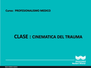 ANATOMIA HUMANA:
GENERALIDADES
Curso: PROFESIONALISMO MEDICO
CLASE : CINEMATICA DEL TRAUMA
 