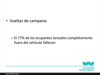 • Vueltas de campana:
– El 77% de los ocupantes lanzados completamente
fuera del vehículo fallecen
 