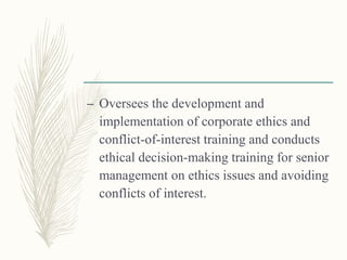 – Oversees the development and
implementation of corporate ethics and
conflict-of-interest training and conducts
ethical decision-making training for senior
management on ethics issues and avoiding
conflicts of interest.
 