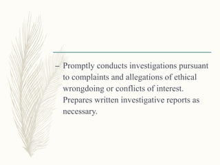 – Promptly conducts investigations pursuant
to complaints and allegations of ethical
wrongdoing or conflicts of interest.
Prepares written investigative reports as
necessary.
 