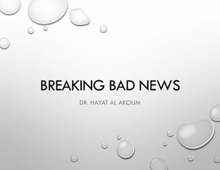 BREAKING BAD NEWS
DR. HAYAT AL AKOUM
 