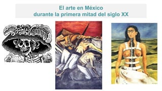 El arte en México
durante la primera mitad del siglo XX
 