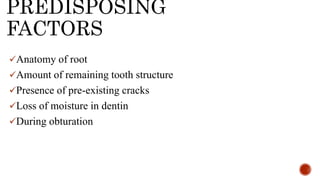 PREDISPOSING
FACTORS
Anatomy of root
Amount of remaining tooth structure
Presence of pre-existing cracks
Loss of moisture in dentin
During obturation
 