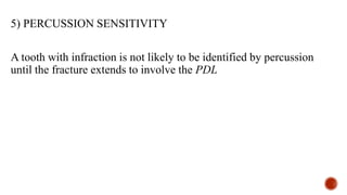 5) PERCUSSION SENSITIVITY
A tooth with infraction is not likely to be identified by percussion
until the fracture extends to involve the PDL
 