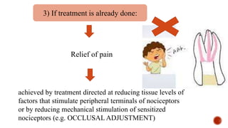 3) If treatment is already done:
Relief of pain
achieved by treatment directed at reducing tissue levels of
factors that stimulate peripheral terminals of nociceptors
or by reducing mechanical stimulation of sensitized
nociceptors (e.g. OCCLUSALADJUSTMENT)
 