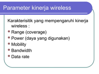 Parameter kinerja wireless
Karakterisitik yang mempengaruhi kinerja
wireless :
Range (coverage)
Power (daya yang digunakan)
Mobility
Bandwidth
Data rate
 