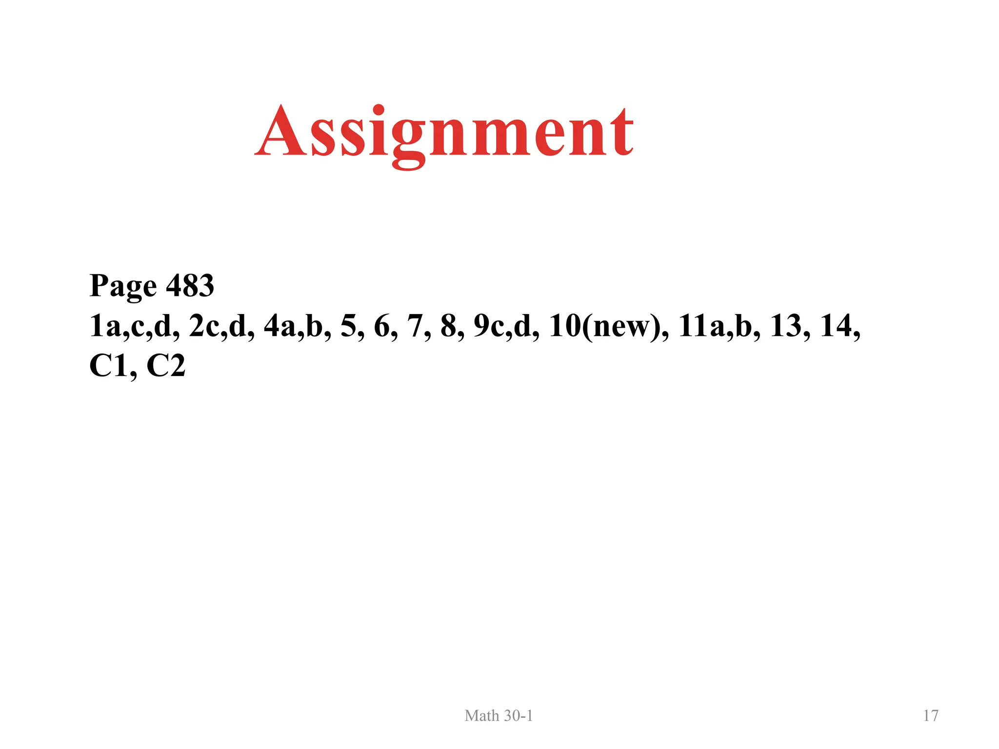 Math 30-1 17
Assignment
Page 483
1a,c,d, 2c,d, 4a,b, 5, 6, 7, 8, 9c,d, 10(new), 11a,b, 13, 14,
C1, C2
 