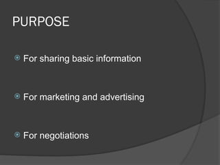 PURPOSE
 For sharing basic information
 For marketing and advertising
 For negotiations
 
