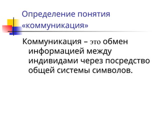 Определение понятия
«коммуникация»
Коммуникация – это обмен
информацией между
индивидами через посредство
общей системы символов.
 