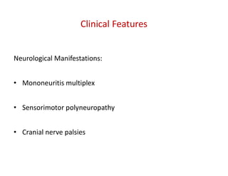 Neurological Manifestations:
• Mononeuritis multiplex
• Sensorimotor polyneuropathy
• Cranial nerve palsies
Clinical Features
 