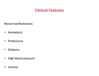 Clinical Features
Renal manifestations:
• Hematuria
• Proteinuria
• Oedema
• High blood pressure
• Uremia
 