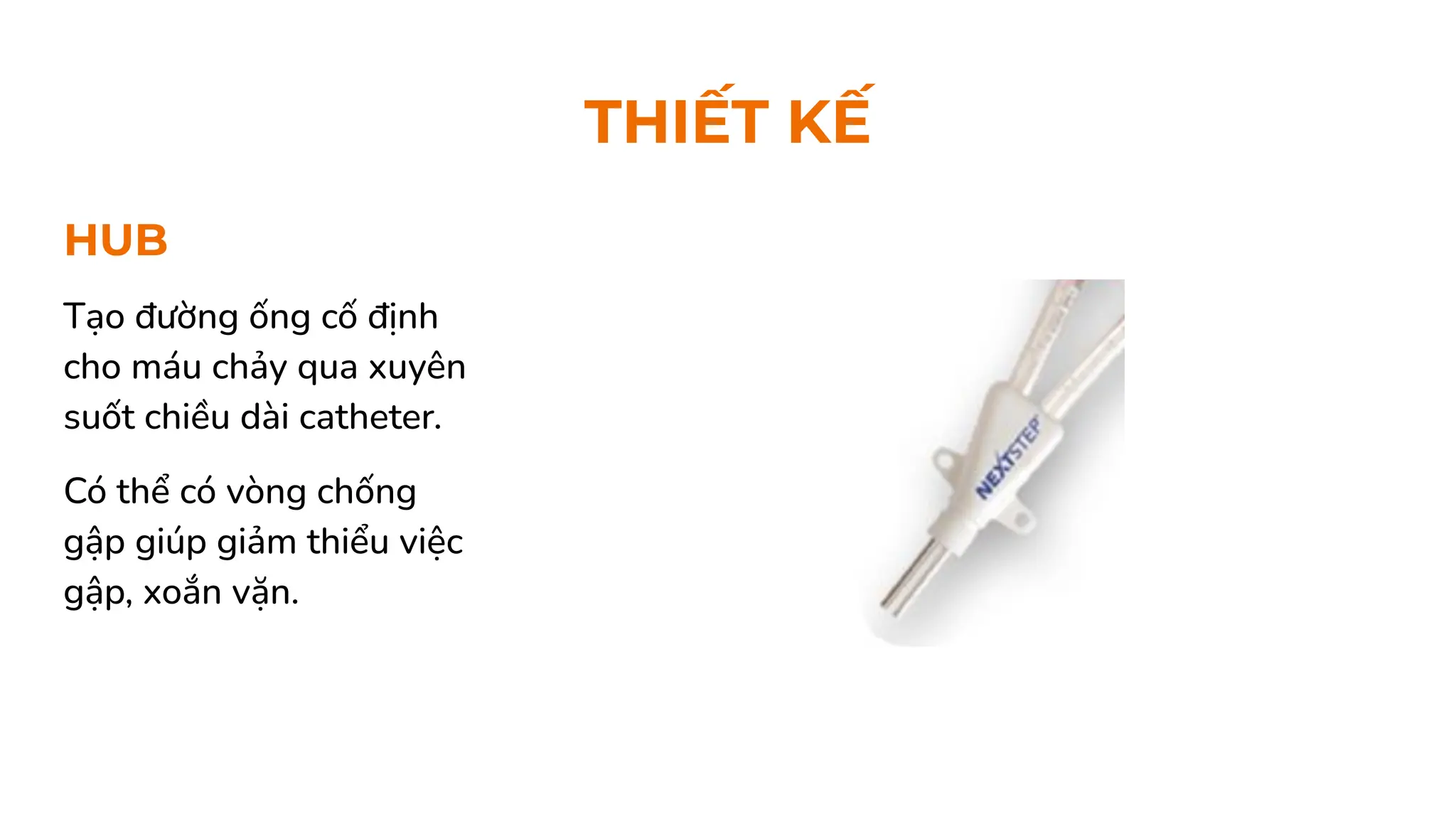 HUB
THIẾT KẾ
Tạo đường ống cố định
cho máu chảy qua xuyên
suốt chiều dài catheter.
Có thể có vòng chống
gập giúp giảm thiểu việc
gập, xoắn vặn.
 