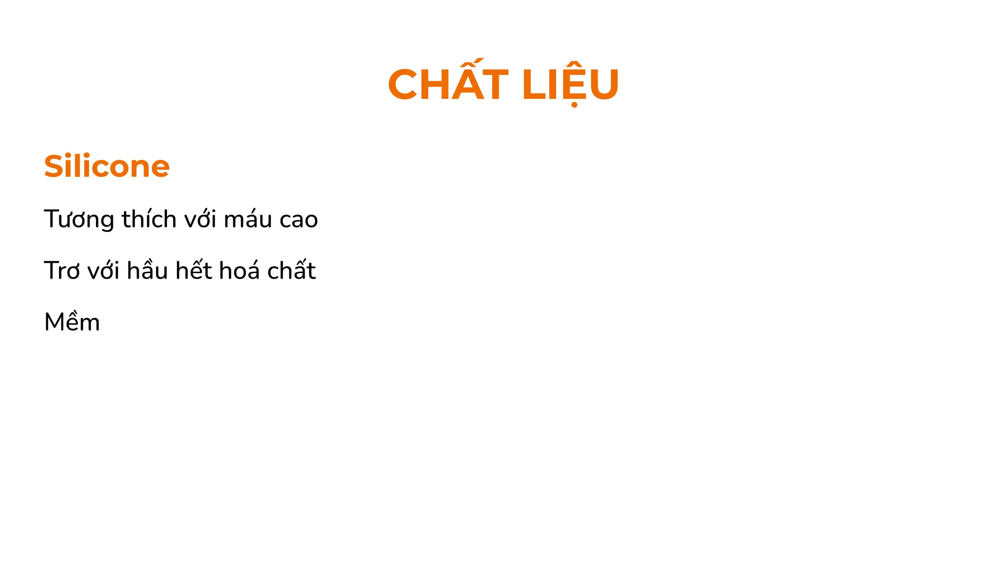 Silicone
Tương thích với máu cao
Trơ với hầu hết hoá chất
Mềm
CHẤT LIỆU
 