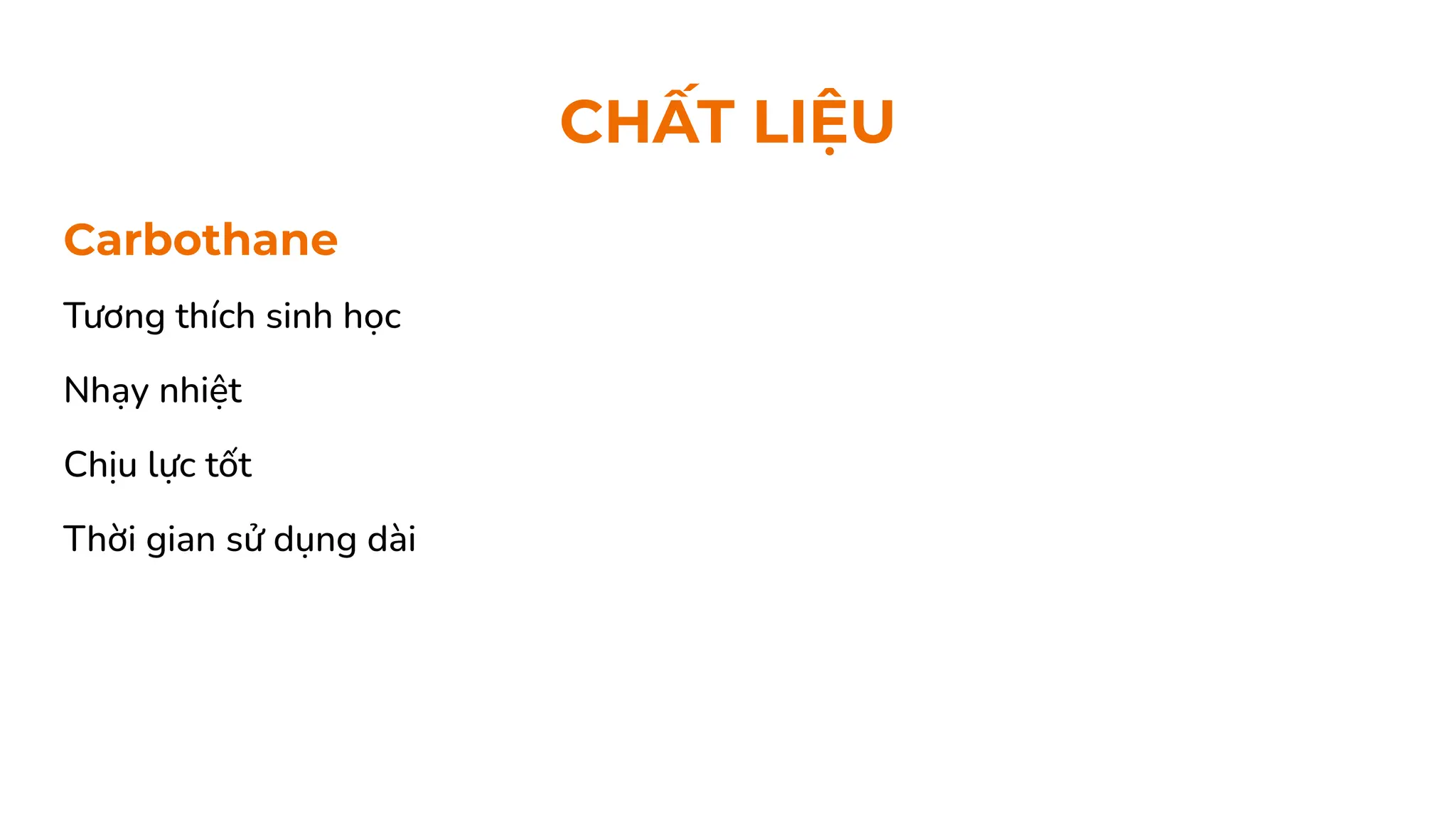 Carbothane
Tương thích sinh học
Nhạy nhiệt
Chịu lực tốt
Thời gian sử dụng dài
CHẤT LIỆU
 