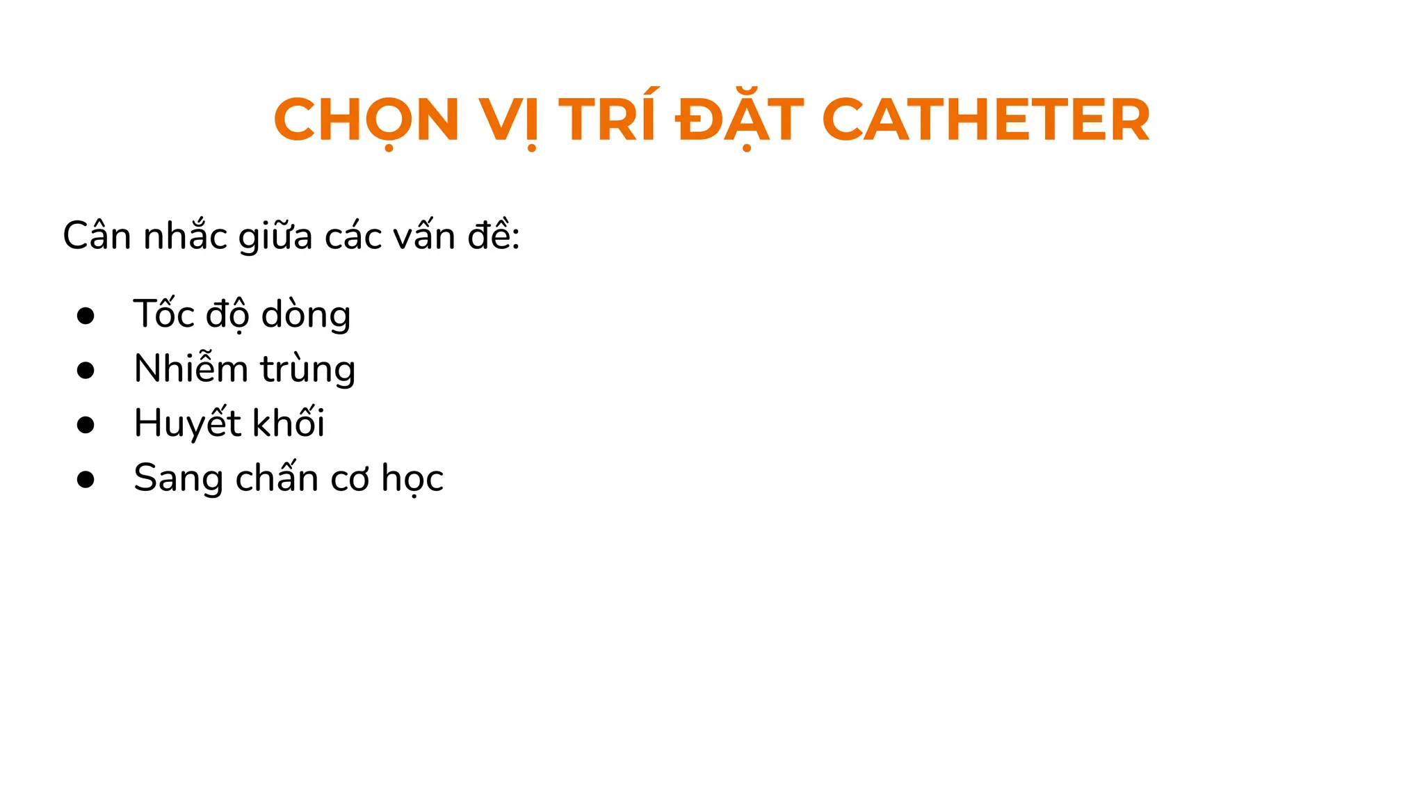 CHỌN VỊ TRÍ ĐẶT CATHETER
Cân nhắc giữa các vấn đề:
● Tốc độ dòng
● Nhiễm trùng
● Huyết khối
● Sang chấn cơ học
 
