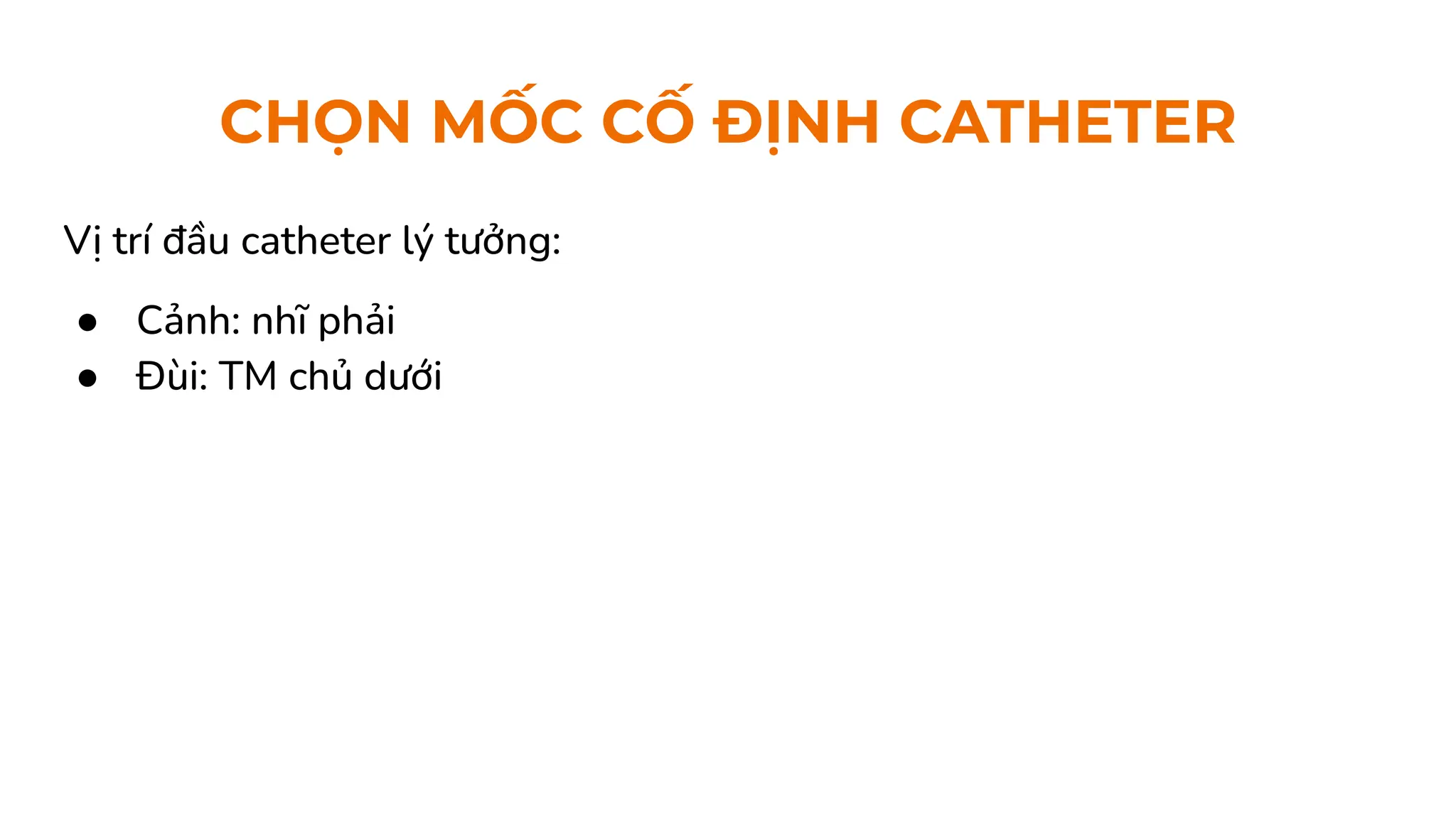 CHỌN MỐC CỐ ĐỊNH CATHETER
Vị trí đầu catheter lý tưởng:
● Cảnh: nhĩ phải
● Đùi: TM chủ dưới
 
