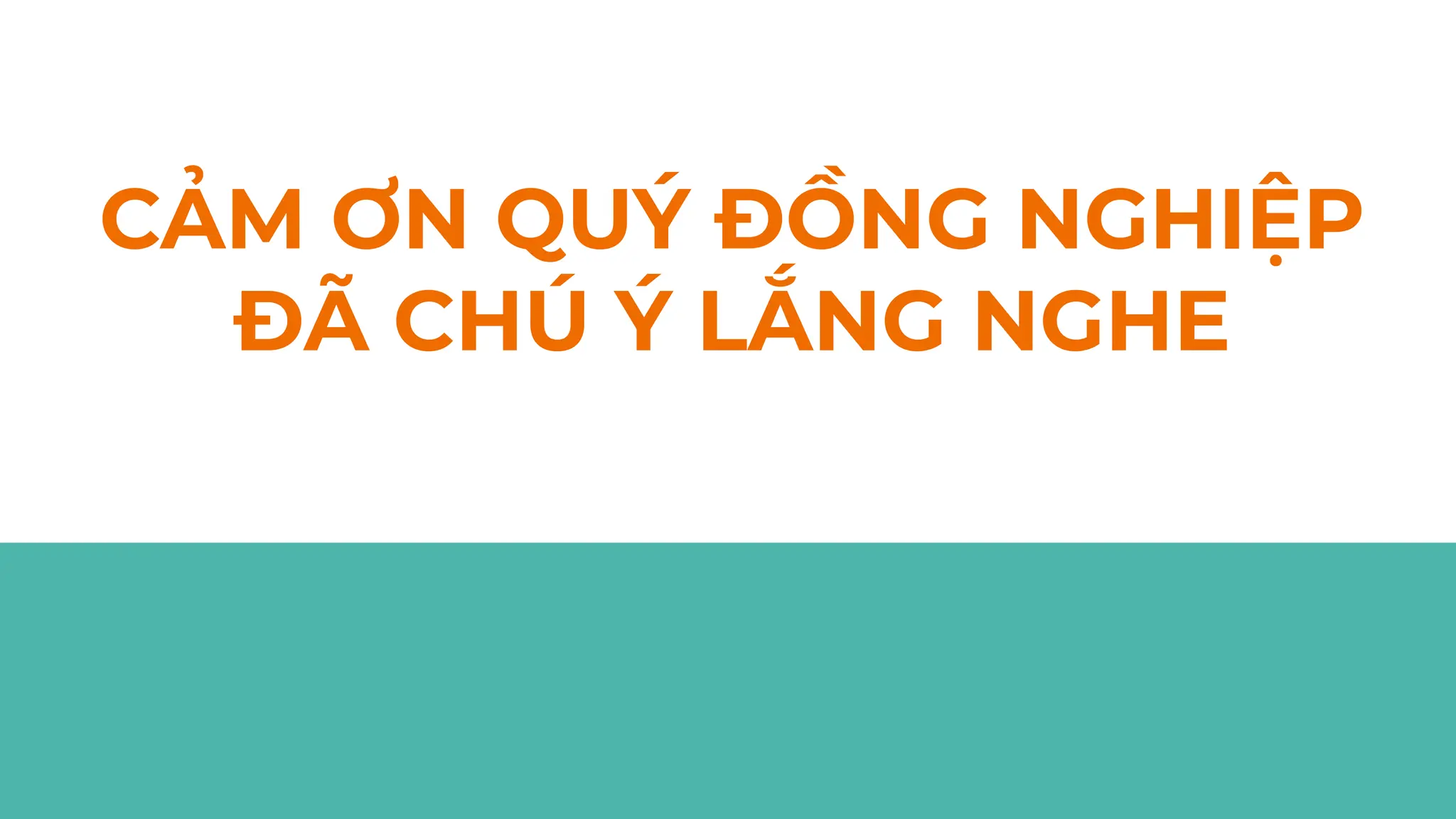 CẢM ƠN QUÝ ĐỒNG NGHIỆP
ĐÃ CHÚ Ý LẮNG NGHE
 