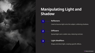 Manipulating Light and
Shadow
1 Reflectors
Used to bounce light onto the subject, softening shadows.
2 Diffusers
Spread light over a wider area, reducing contrast.
3 Light Modifiers
Shape and direct light, creating specific effects.
 